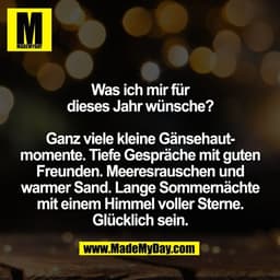 Was ich mir für
dieses Jahr wünsche?

Ganz viele kleine Gänsehaut-
momente. Tiefe Gespräche mit guten
Freunden. Meeresra