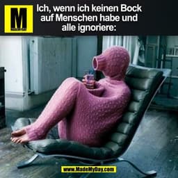 Ich, wenn ich keinen Bock
auf Menschen habe und
alle ignoriere:
(BILD)