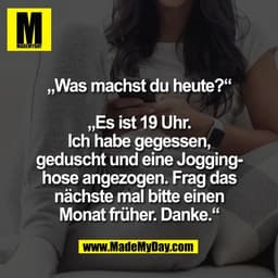 „Was machst du heute?“

„Es ist 19 Uhr.
Ich habe gegessen,
geduscht und eine Jogging-
hose angezogen. Frag das
nächste m