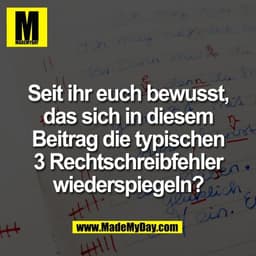 Seit ihr euch bewusst,
das sich in diesem
Beitrag die typischen
3 Rechtschreibfehler
wiederspiegeln?