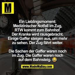 Ein Lieblingsmoment:
Medizinischer Notfall im Zug,
RTW kommt zum Bahnhof.
Der Kranke wird rausgebracht.
Einige Gaffer st