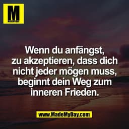 Wenn du anfängst,
zu akzeptieren, dass dich
nicht jeder mögen muss,
beginnt dein Weg zum
inneren Frieden.