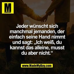 Jeder wünscht sich
manchmal jemanden, der
einfach seine Hand nimmt
und sagt: „Ich weiß, du
kannst das alleine, musst
du 