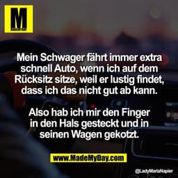 Mein Schwager fährt immer extra
schnell Auto, wenn ich auf dem
Rücksitz sitze, weil er lustig findet,
dass ich das nicht
