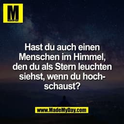 Hast du auch einen
Menschen im Himmel,
den du als Stern leuchten
siehst, wenn du hoch-
schaust?