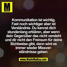 Kommunikation ist wichtig.
Fast noch wichtiger aber ist
Verständnis. Du kannst dich
stundenlang erklären, aber wenn
dein