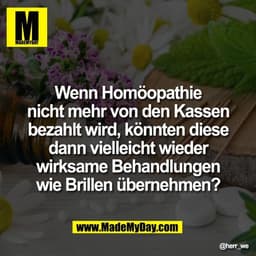 Wenn Homöopathie
nicht mehr von den Kassen
bezahlt wird, könnten diese
dann vielleicht wieder
wirksame Behandlungen
wie 