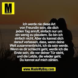 Ich werde nie diese Art
von Freundin sein, die dich
jeden Tag anruft, einfach nur um
ein wenig zu plaudern. So bin ich
e