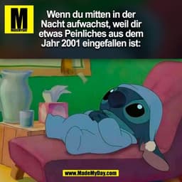 Wenn du mitten in der
Nacht aufwachst, weil dir
etwas Peinliches aus dem
Jahr 2001 eingefallen ist:
(BILD)