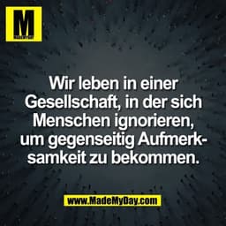 Wir leben in einer
Gesellschaft, in der sich
Menschen ignorieren,
um gegenseitig Aufmerk-
samkeit zu bekommen.