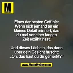 Eines der besten Gefühle:
Wenn sich jemand an ein
kleines Detail erinnert, das
du mal vor einer langen
Zeit erzählt hast