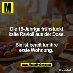 Die 15-Jährige frühstückt
kalte Ravioli aus der Dose.

Sie ist bereit für ihre
erste Wohnung.