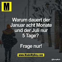Warum dauert der
Januar acht Monate
und der Juli nur
5 Tage? 

Frage nur!