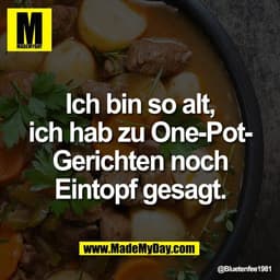 Ich bin so alt,
ich hab zu One-Pot-
Gerichten noch
Eintopf gesagt.