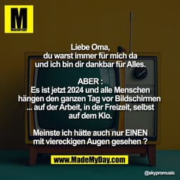Liebe Oma,
du warst immer für mich da
und ich bin dir dankbar für Alles.

ABER :
Es ist jetzt 2024 und alle Menschen
hän