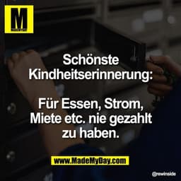 Schönste
Kindheitserinnerung:

Für Essen, Strom,
Miete etc. nie gezahlt
zu haben.