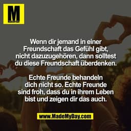 Wenn dir jemand in einer
Freundschaft das Gefühl gibt,
nicht dazuzugehören, dann solltest
du diese Freundschaft überdenk