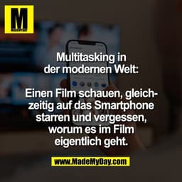 Multitasking in
der modernen Welt:

Einen Film schauen, gleich-
zeitig auf das Smartphone
starren und vergessen,
worum e