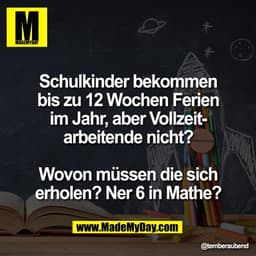 Schulkinder bekommen
bis zu 12 Wochen Ferien
im Jahr, aber Vollzeit-
arbeitende nicht?

Wovon müssen die sich
erholen? N