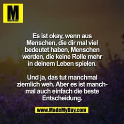 Es ist okay, wenn aus
Menschen, die dir mal viel
bedeutet haben, Menschen
werden, die keine Rolle mehr
in deinem Leben s