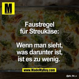 Faustregel
für Streukäse:

Wenn man sieht,
was darunter ist,
ist es zu wenig.