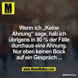 Wenn ich „Keine
Ahnung“ sage, hab ich
übrigens in 80 % der Fälle
durchaus eine Ahnung.
Nur eben keinen Bock
auf ein Gesp