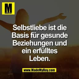 Selbstliebe ist die
Basis für gesunde
Beziehungen und
ein erfülltes
Leben.