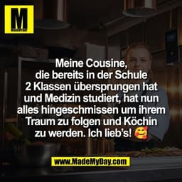 Meine Cousine,
die bereits in der Schule
2 Klassen übersprungen hat
und Medizin studiert, hat nun
alles hingeschmissen u