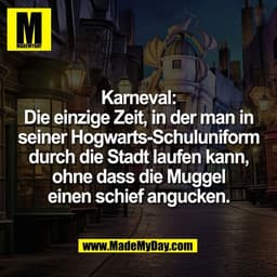 Karneval:
Die einzige Zeit, in der man in
seiner Hogwarts-Schuluniform
durch die Stadt laufen kann,
ohne dass die Muggel