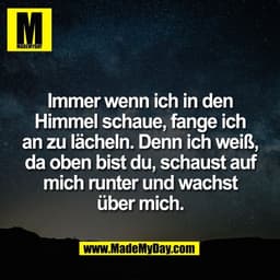 Immer wenn ich in den
Himmel schaue, fange ich
an zu lächeln. Denn ich weiß,
da oben bist du, schaust auf
mich runter un