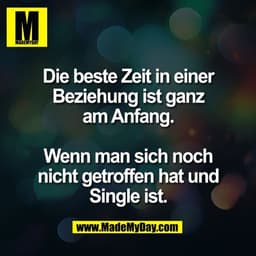 Die beste Zeit in einer
Beziehung ist ganz
am Anfang.

Wenn man sich noch
nicht getroffen hat und
Single ist.