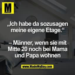 „Ich habe da sozusagen
meine eigene Etage.“

– Männer, wenn sie mit
Mitte 20 noch bei Mama
und Papa wohnen