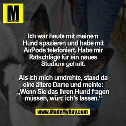 Ich war heute mit meinem
Hund spazieren und habe mit
AirPods telefoniert. Habe mir
Ratschläge für ein neues
Studium geho