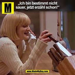 „Ich bin bestimmt nicht
sauer, jetzt erzähl schon!“
(BILD)