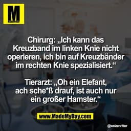 Chirurg: „Ich kann das
Kreuzband im linken Knie nicht
operieren, ich bin auf Kreuzbänder
im rechten Knie spezialisiert.“