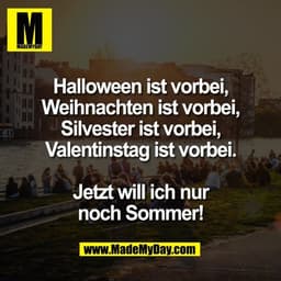Halloween ist vorbei,
Weihnachten ist vorbei,
Silvester ist vorbei,
Valentinstag ist vorbei.

Jetzt will ich nur
noch So
