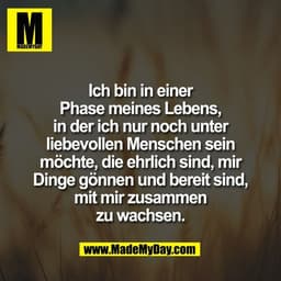 Ich bin in einer
Phase meines Lebens,
in der ich nur noch unter
liebevollen Menschen sein
möchte, die ehrlich sind, mir
