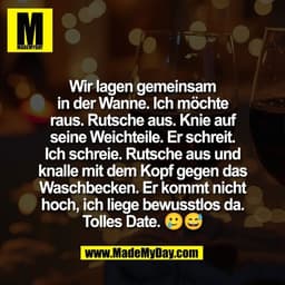 Wir lagen gemeinsam
in der Wanne. Ich möchte
raus. Rutsche aus. Knie auf
seine Weichteile. Er schreit.
Ich schreie. Ruts