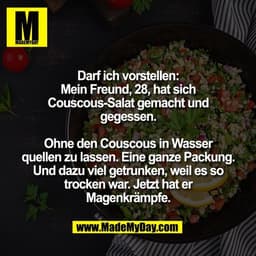 Darf ich vorstellen:
Mein Freund, 28, hat sich
Couscous-Salat gemacht und
gegessen.

Ohne den Couscous in Wasser
quellen