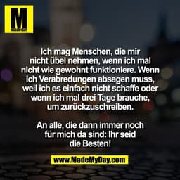 Ich mag Menschen, die mir
nicht übel nehmen, wenn ich mal
nicht wie gewohnt funktioniere. Wenn
ich Verabredungen absagen