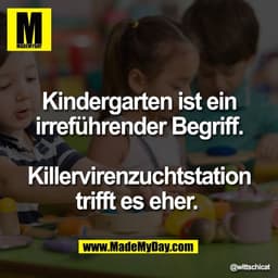 Kindergarten ist ein
irreführender Begriff.

Killervirenzuchtstation
trifft es eher.