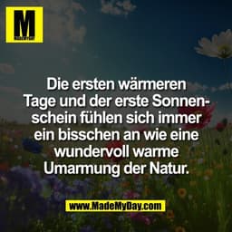 Die ersten wärmeren
Tage und der erste Sonnen-
schein fühlen sich immer
ein bisschen an wie eine
wundervoll warme
Umarmu