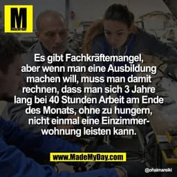 Es gibt Fachkräftemangel,
aber wenn man eine Ausbildung
machen will, muss man damit
rechnen, dass man sich 3 Jahre
lang 