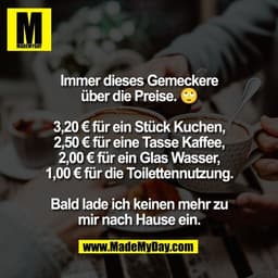 Immer dieses Gemeckere
über die Preise. 🙄

3,20 € für ein Stück Kuchen,
2,50 € für eine Tasse Kaffee,
2,00 € für ein Gl