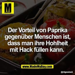 Der Vorteil von Paprika
gegenüber Menschen ist,
dass man ihre Hohlheit
mit Hack füllen kann.