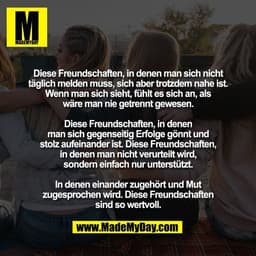 Diese Freundschaften, in denen man sich nicht
täglich melden muss, sich aber trotzdem nahe ist.
Wenn man sich sieht, füh