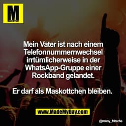 Mein Vater ist nach einem
Telefonnummernwechsel
irrtümlicherweise in der
WhatsApp-Gruppe einer
Rockband gelandet.

Er da