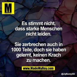 Es stimmt nicht,
dass starke Menschen
nicht leiden.

Sie zerbrechen auch in
1000 Teile, doch sie haben
gelernt, keinen K