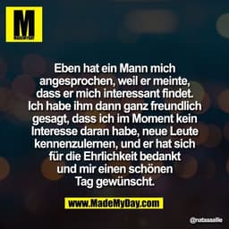 "Eben hat ein Mann mich
angesprochen, weil er meinte,
dass er mich interessant findet.
Ich habe ihm dann ganz freundlich