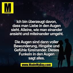 Ich bin überzeugt davon,
dass man Liebe in den Augen
sieht. Alleine, wie man einander
ansieht und miteinander umgeht.

D